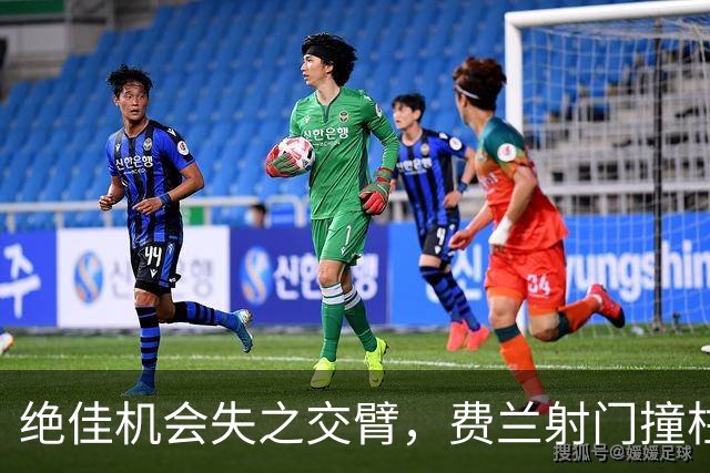 绝佳机会失之交臂，费兰射门撞柱未能建功